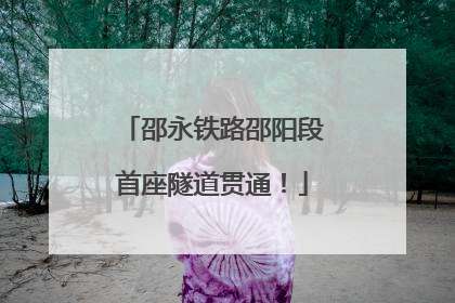 邵永铁路邵阳段首座隧道贯通！
