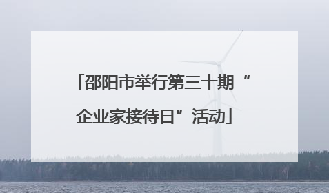 邵阳市举行第三十期“企业家接待日”活动