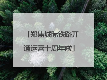 郑焦城际铁路开通运营十周年啦