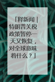 释新闻｜特朗普关税政策暂停一天又恢复，对全球意味着什么？