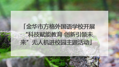 金华市方格外国语学校开展“科技赋能教育 创新引领未来”无人机进校园主题活动