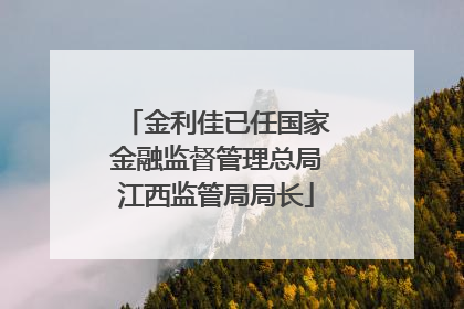 金利佳已任国家金融监督管理总局江西监管局局长