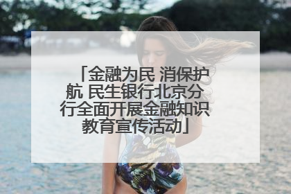 金融为民 消保护航 民生银行北京分行全面开展金融知识教育宣传活动