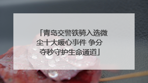 青岛交警铁骑入选微尘十大暖心事件 争分夺秒守护生命通道