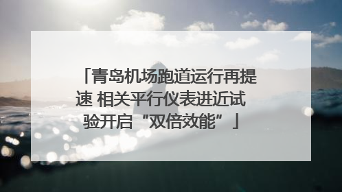 青岛机场跑道运行再提速 相关平行仪表进近试验开启“双倍效能”