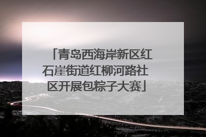 青岛西海岸新区红石崖街道红柳河路社区开展包粽子大赛