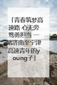 青春筑梦高速路 心无旁骛勇担当 一睹济南至宁津高速青年的young子