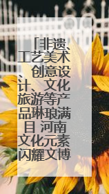 非遗、工艺美术、创意设计、文化旅游等产品琳琅满目 河南文化元素闪耀文博会