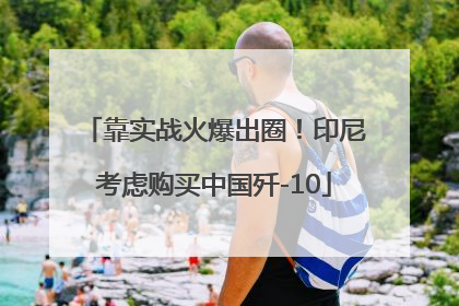 靠实战火爆出圈！印尼考虑购买中国歼-10