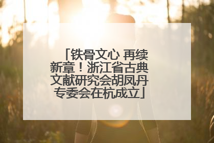 铁骨文心 再续新章！浙江省古典文献研究会胡凤丹专委会在杭成立