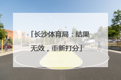长沙体育局：结果无效，重新打分