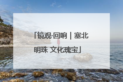 镜观·回响｜塞北明珠 文化瑰宝