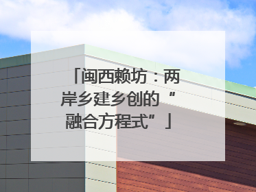 闽西赖坊：两岸乡建乡创的“融合方程式”