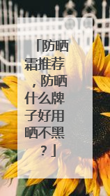 防晒霜推荐，防晒什么牌子好用晒不黑？
