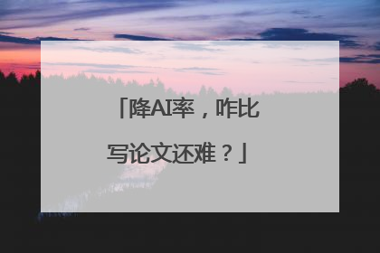 降AI率，咋比写论文还难？