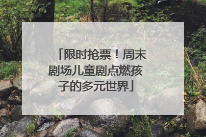 限时抢票！周末剧场儿童剧点燃孩子的多元世界