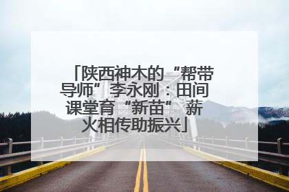 陕西神木的“帮带导师”李永刚：田间课堂育“新苗” 薪火相传助振兴