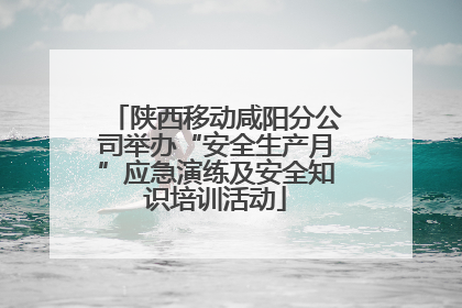 陕西移动咸阳分公司举办“安全生产月”应急演练及安全知识培训活动