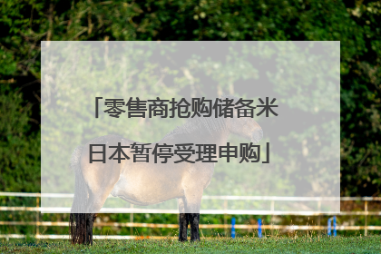 零售商抢购储备米 日本暂停受理申购