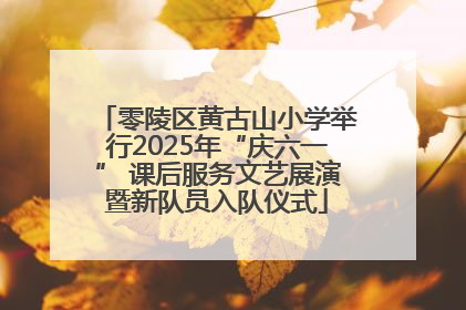 零陵区黄古山小学举行2025年“庆六一” 课后服务文艺展演暨新队员入队仪式