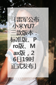 雷军公布小米YU7三款版本：标准版、Pro版、Max版，26日19时正式发布