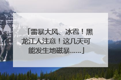 雷暴大风、冰雹！黑龙江人注意！这几天可能发生地磁暴……