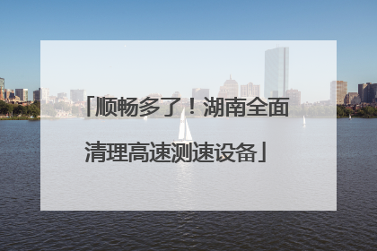 顺畅多了！湖南全面清理高速测速设备