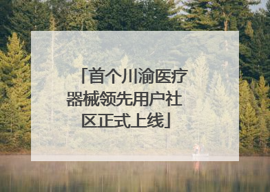首个川渝医疗器械领先用户社区正式上线
