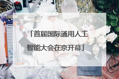 首届国际通用人工智能大会在京开幕