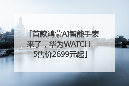 首款鸿蒙AI智能手表来了，华为WATCH 5售价2699元起