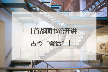 首都图书馆开讲古今“瓷话”