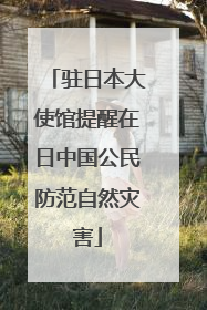 驻日本大使馆提醒在日中国公民防范自然灾害