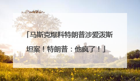 马斯克爆料特朗普涉爱泼斯坦案！特朗普：他疯了！