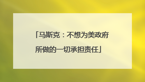 马斯克：不想为美政府所做的一切承担责任