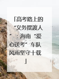 高考路上的“义务摆渡人”：海南“爱心送考”车队风雨坚守十载