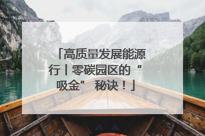 高质量发展能源行丨零碳园区的“吸金” 秘诀！