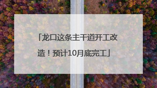 龙口这条主干道开工改造！预计10月底完工