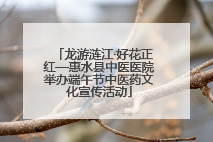 龙游涟江·好花正红—惠水县中医医院举办端午节中医药文化宣传活动