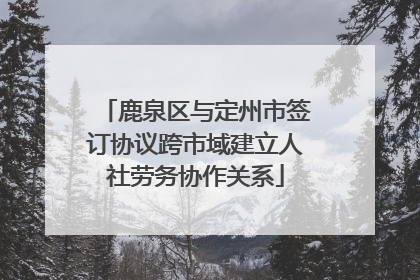 鹿泉区与定州市签订协议跨市域建立人社劳务协作关系