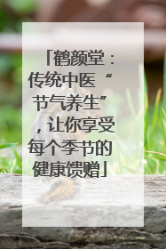 鹤颜堂：传统中医“节气养生”，让你享受每个季节的健康馈赠