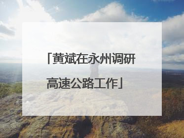 黄斌在永州调研高速公路工作