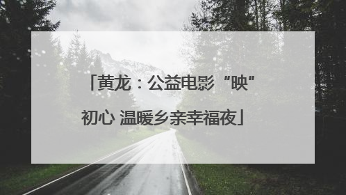 黄龙：公益电影“映”初心 温暖乡亲幸福夜