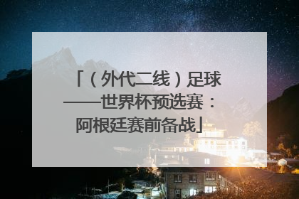 （外代二线）足球——世界杯预选赛：阿根廷赛前备战