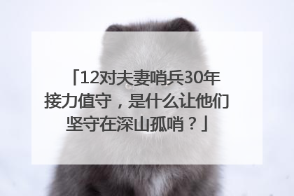 12对夫妻哨兵30年接力值守，是什么让他们坚守在深山孤哨？
