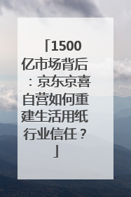 1500亿市场背后：京东京喜自营如何重建生活用纸行业信任？
