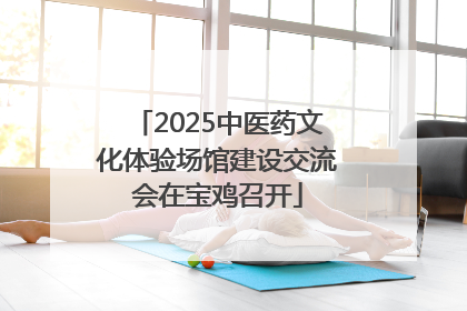 2025中医药文化体验场馆建设交流会在宝鸡召开