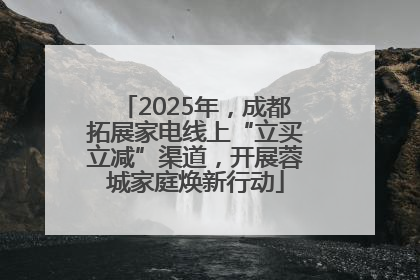 2025年，成都拓展家电线上“立买立减”渠道，开展蓉城家庭焕新行动
