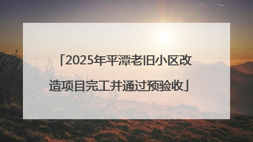 2025年平潭老旧小区改造项目完工并通过预验收