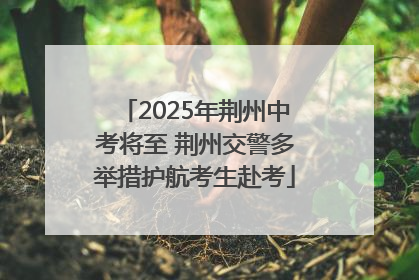 2025年荆州中考将至 荆州交警多举措护航考生赴考