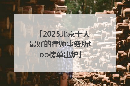 2025北京十大最好的律师事务所top榜单出炉